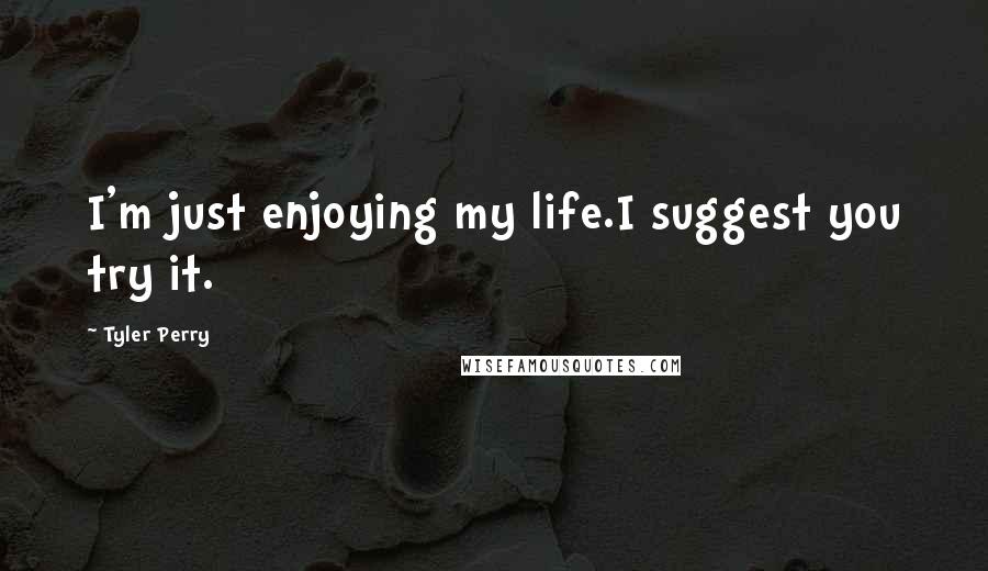 Tyler Perry Quotes: I'm just enjoying my life.I suggest you try it.