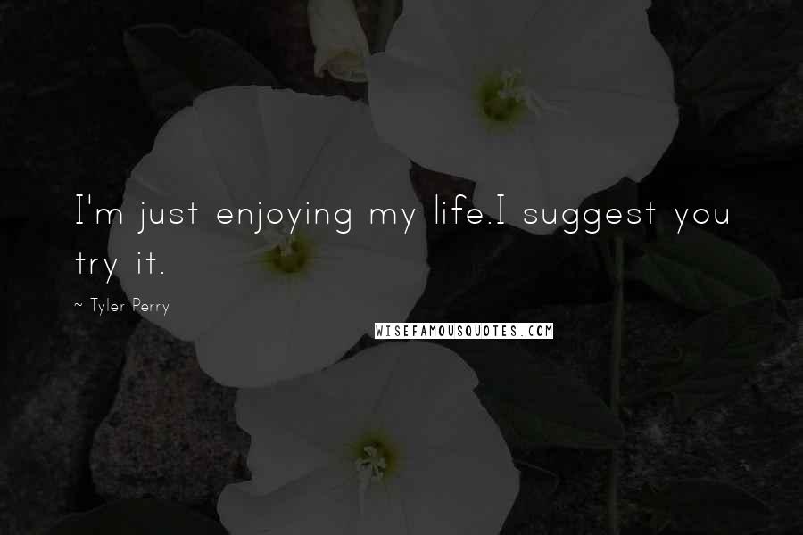 Tyler Perry Quotes: I'm just enjoying my life.I suggest you try it.