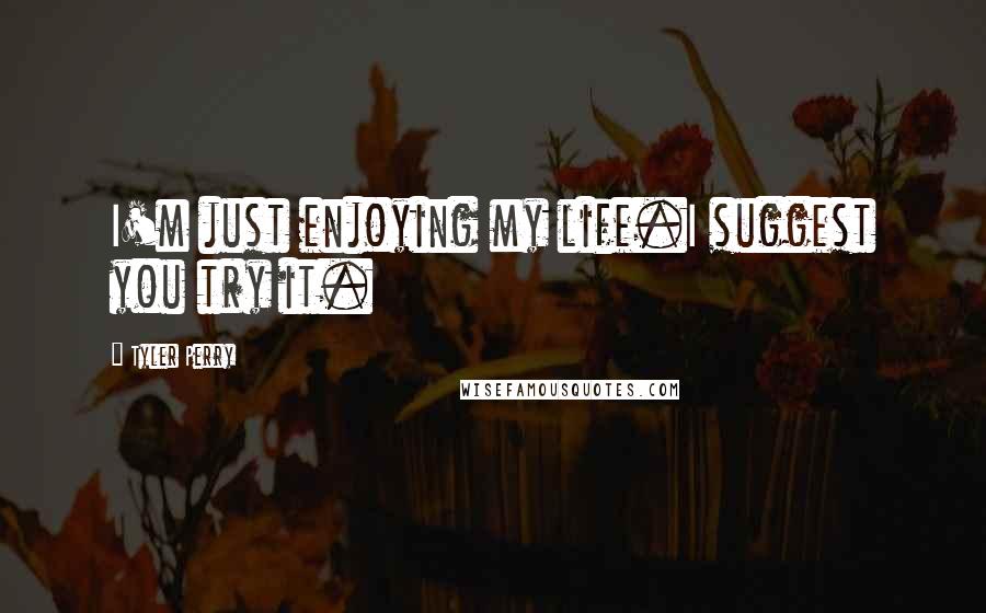 Tyler Perry Quotes: I'm just enjoying my life.I suggest you try it.