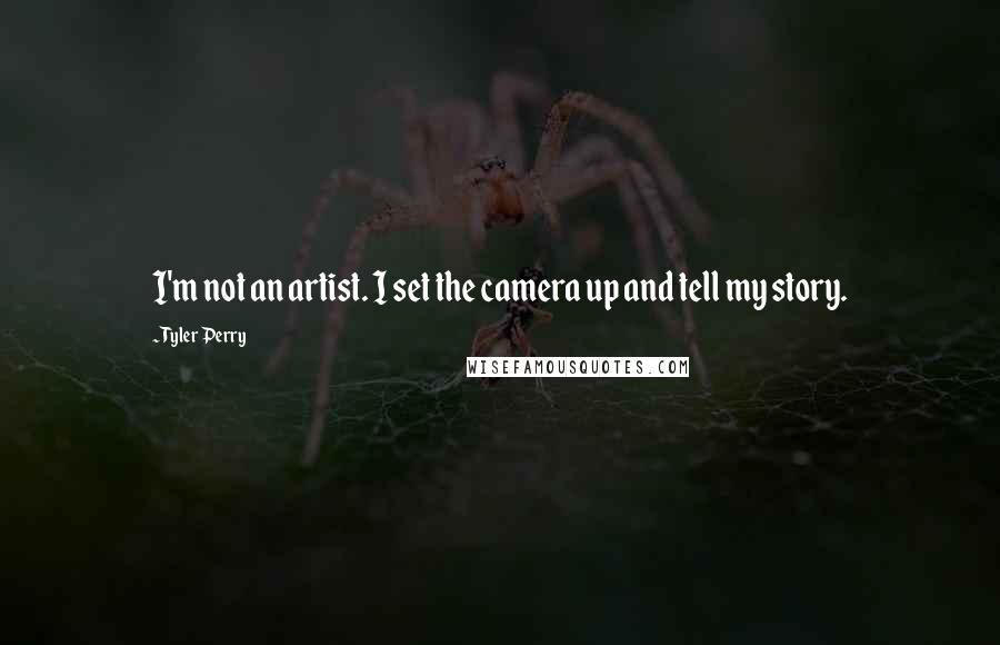 Tyler Perry Quotes: I'm not an artist. I set the camera up and tell my story.