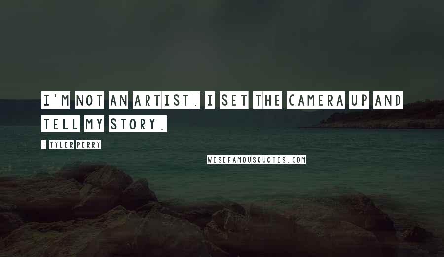 Tyler Perry Quotes: I'm not an artist. I set the camera up and tell my story.