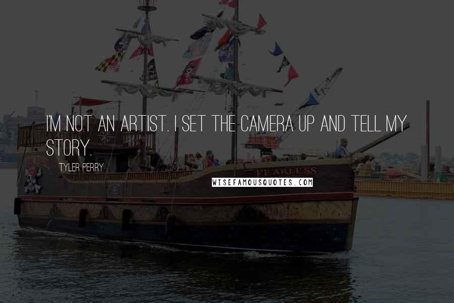 Tyler Perry Quotes: I'm not an artist. I set the camera up and tell my story.