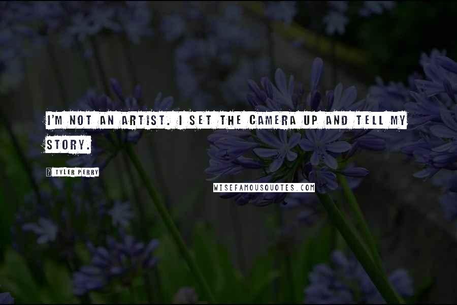 Tyler Perry Quotes: I'm not an artist. I set the camera up and tell my story.