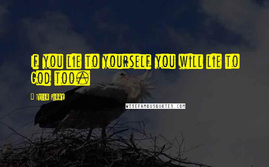 Tyler Perry Quotes: If you lie to yourself you will lie to God too.