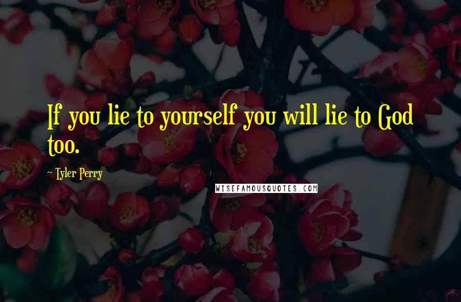 Tyler Perry Quotes: If you lie to yourself you will lie to God too.