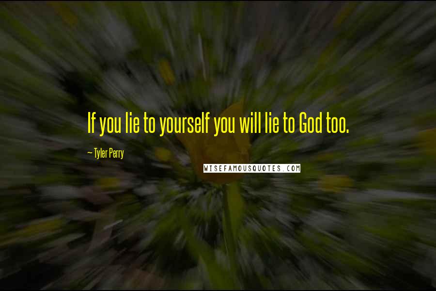 Tyler Perry Quotes: If you lie to yourself you will lie to God too.