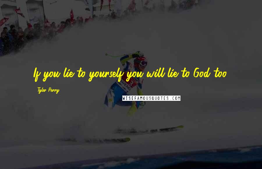 Tyler Perry Quotes: If you lie to yourself you will lie to God too.