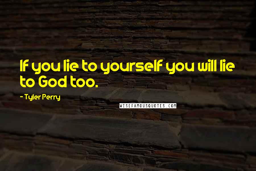 Tyler Perry Quotes: If you lie to yourself you will lie to God too.