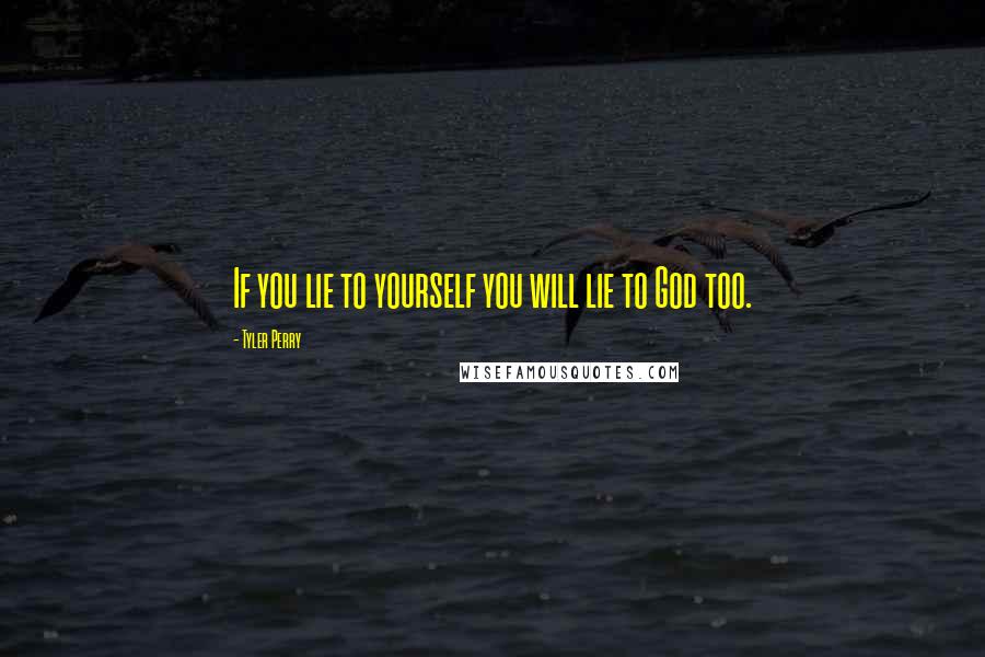 Tyler Perry Quotes: If you lie to yourself you will lie to God too.