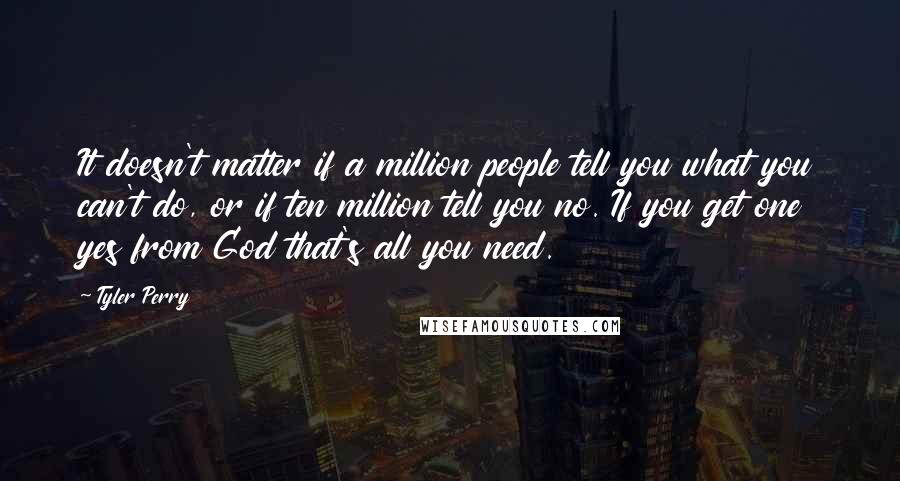 Tyler Perry Quotes: It doesn't matter if a million people tell you what you can't do, or if ten million tell you no. If you get one yes from God that's all you need.