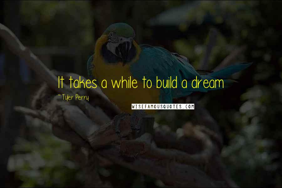 Tyler Perry Quotes: It takes a while to build a dream