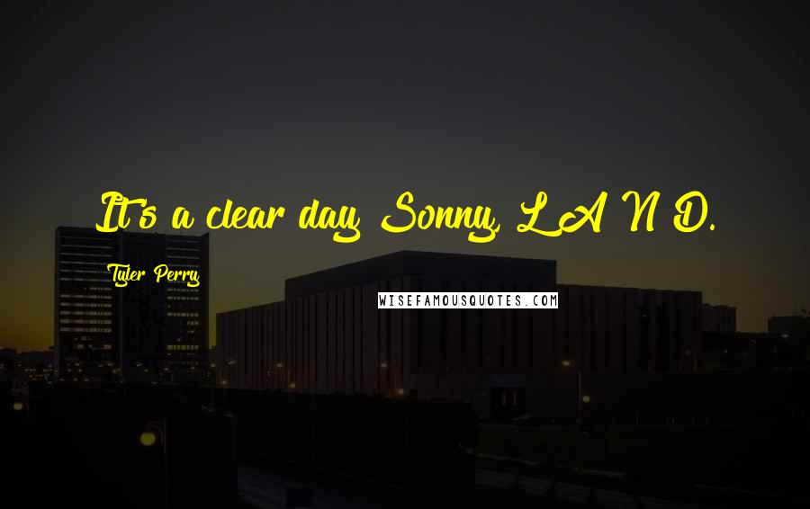 Tyler Perry Quotes: It's a clear day Sonny, L A N D.