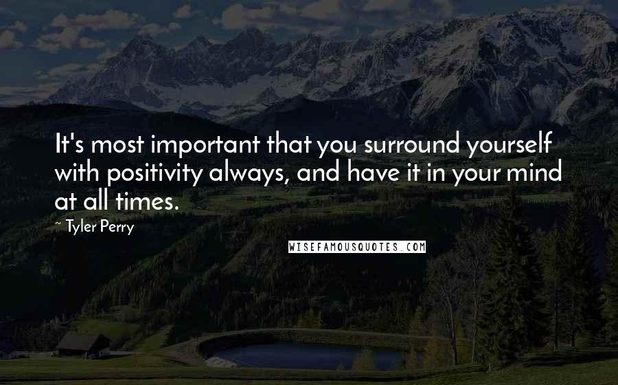 Tyler Perry Quotes: It's most important that you surround yourself with positivity always, and have it in your mind at all times.