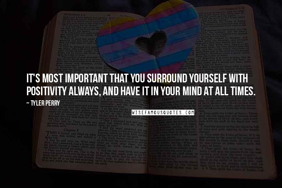 Tyler Perry Quotes: It's most important that you surround yourself with positivity always, and have it in your mind at all times.