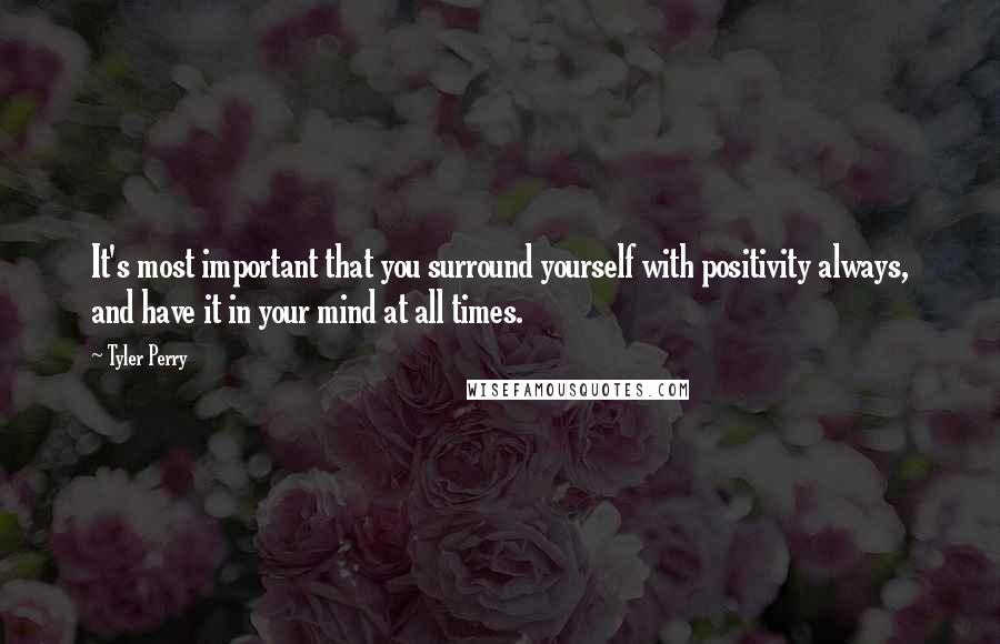 Tyler Perry Quotes: It's most important that you surround yourself with positivity always, and have it in your mind at all times.