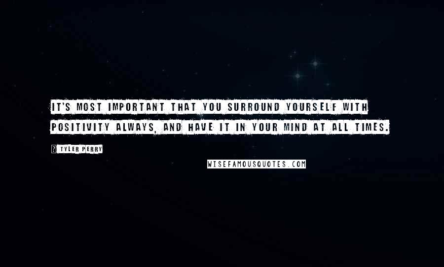 Tyler Perry Quotes: It's most important that you surround yourself with positivity always, and have it in your mind at all times.