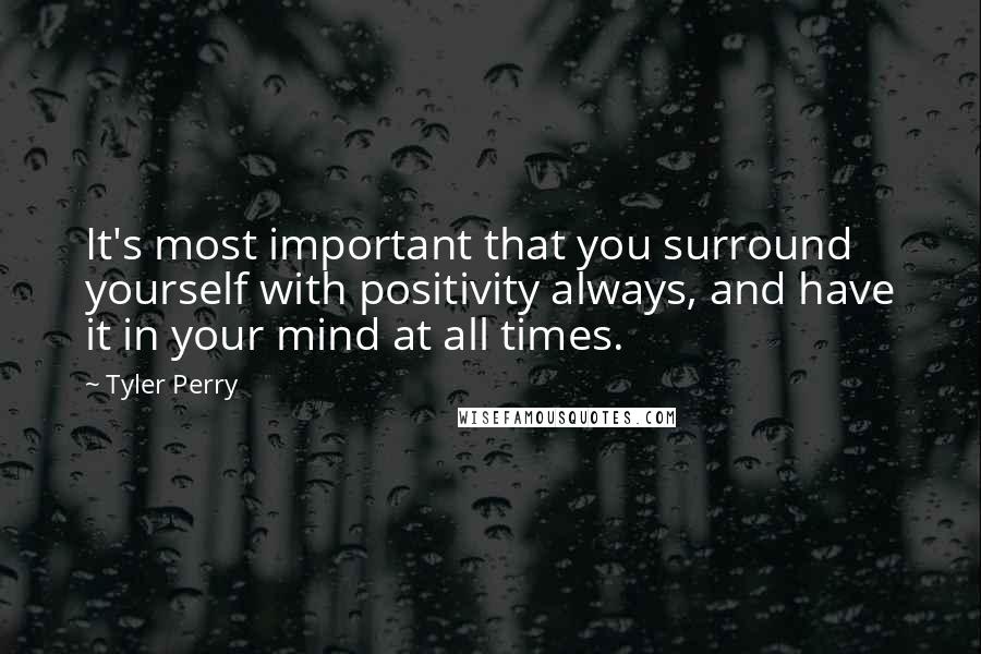 Tyler Perry Quotes: It's most important that you surround yourself with positivity always, and have it in your mind at all times.