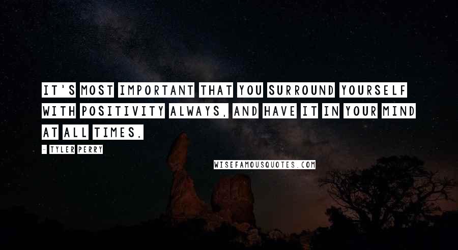 Tyler Perry Quotes: It's most important that you surround yourself with positivity always, and have it in your mind at all times.