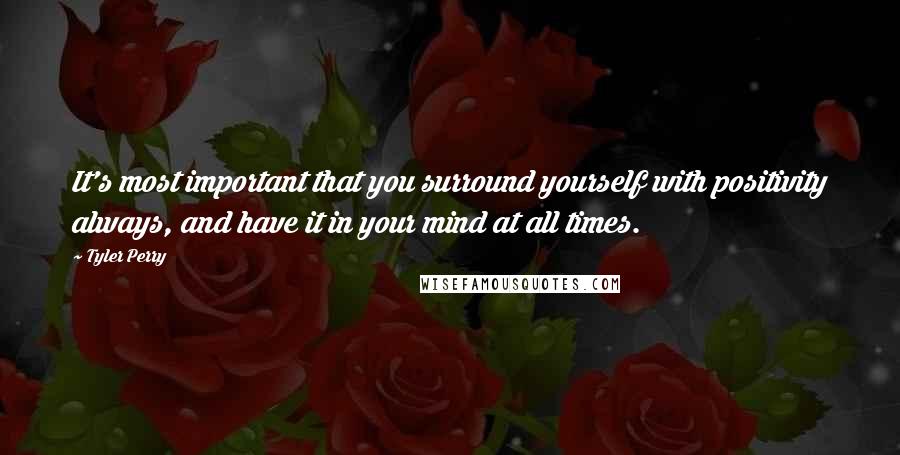 Tyler Perry Quotes: It's most important that you surround yourself with positivity always, and have it in your mind at all times.