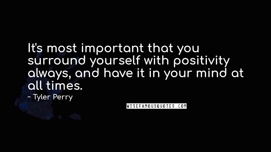 Tyler Perry Quotes: It's most important that you surround yourself with positivity always, and have it in your mind at all times.