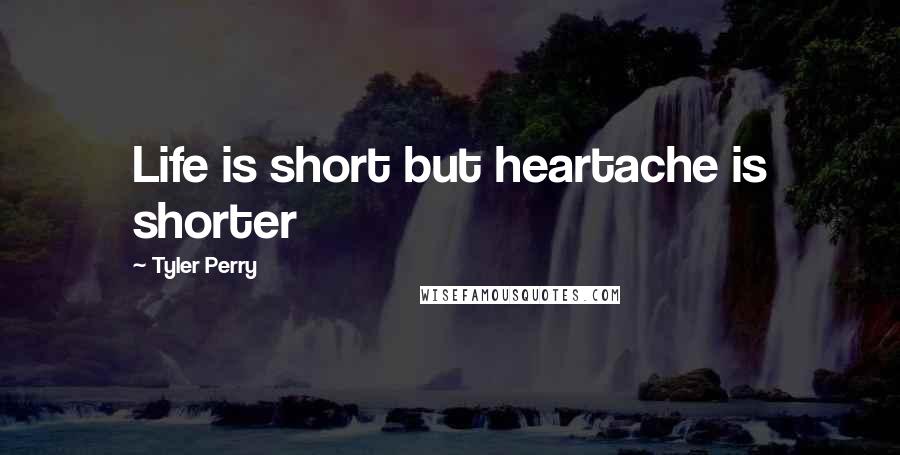 Tyler Perry Quotes: Life is short but heartache is shorter