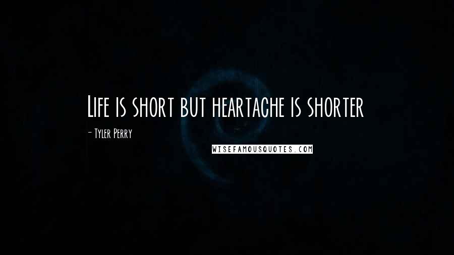 Tyler Perry Quotes: Life is short but heartache is shorter