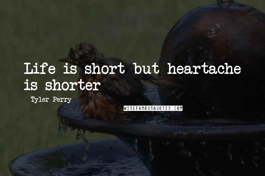 Tyler Perry Quotes: Life is short but heartache is shorter