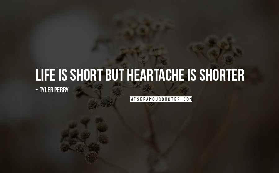 Tyler Perry Quotes: Life is short but heartache is shorter