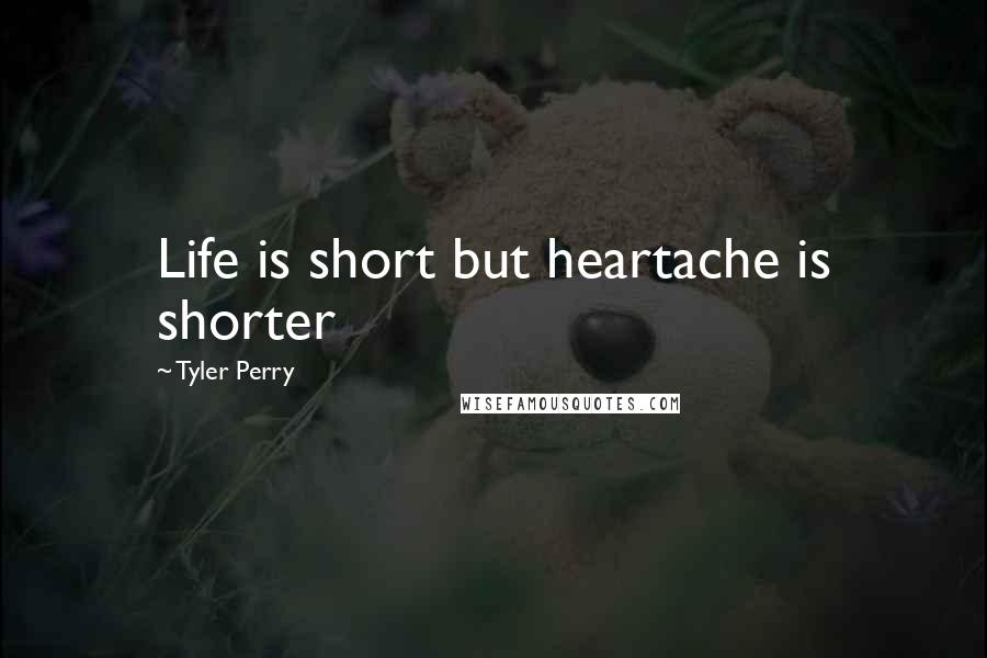 Tyler Perry Quotes: Life is short but heartache is shorter