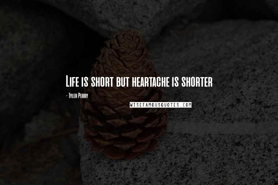 Tyler Perry Quotes: Life is short but heartache is shorter