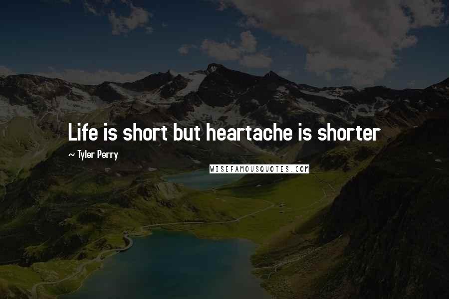 Tyler Perry Quotes: Life is short but heartache is shorter