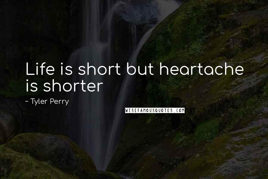Tyler Perry Quotes: Life is short but heartache is shorter
