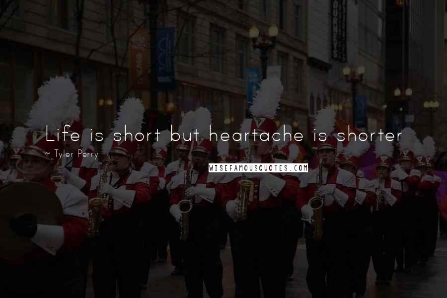 Tyler Perry Quotes: Life is short but heartache is shorter
