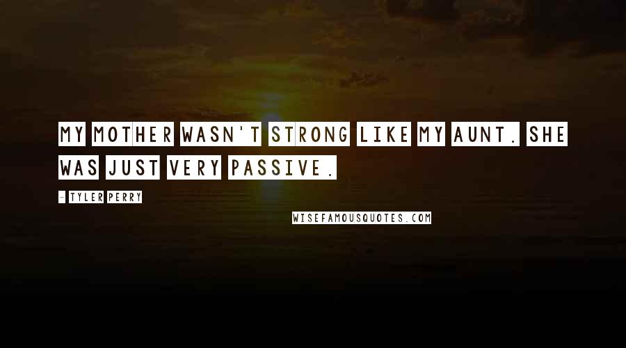 Tyler Perry Quotes: My mother wasn't strong like my aunt. She was just very passive.