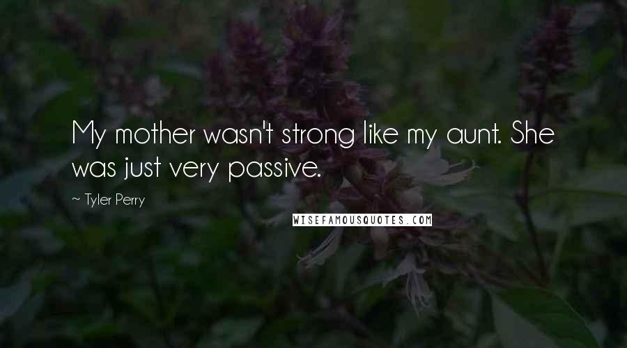 Tyler Perry Quotes: My mother wasn't strong like my aunt. She was just very passive.