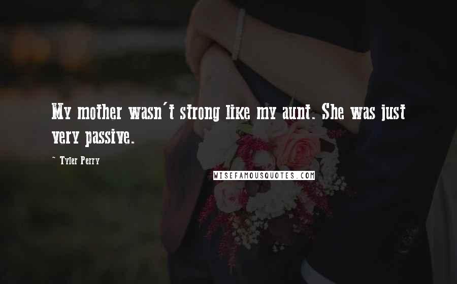 Tyler Perry Quotes: My mother wasn't strong like my aunt. She was just very passive.