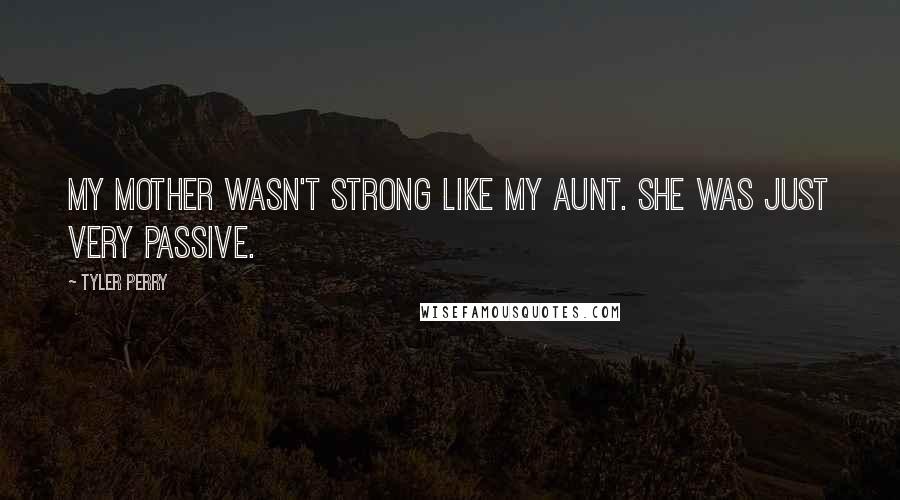 Tyler Perry Quotes: My mother wasn't strong like my aunt. She was just very passive.