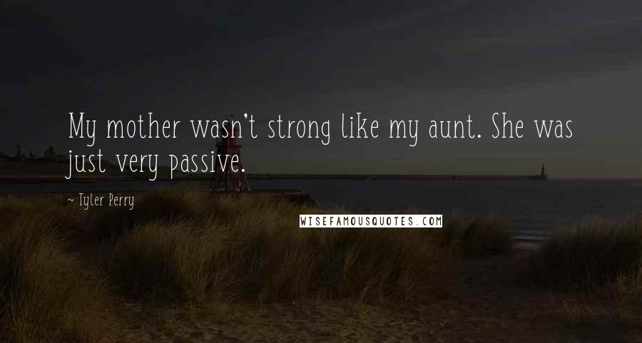 Tyler Perry Quotes: My mother wasn't strong like my aunt. She was just very passive.