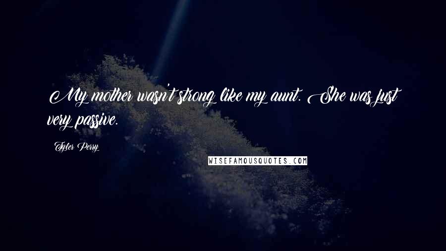 Tyler Perry Quotes: My mother wasn't strong like my aunt. She was just very passive.