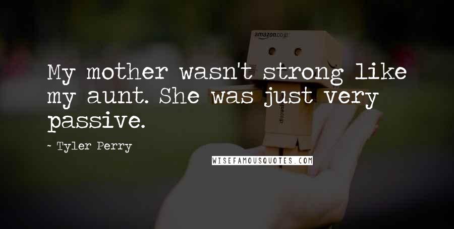 Tyler Perry Quotes: My mother wasn't strong like my aunt. She was just very passive.