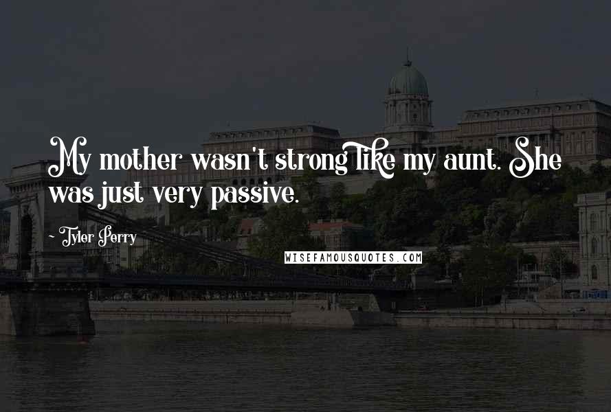 Tyler Perry Quotes: My mother wasn't strong like my aunt. She was just very passive.