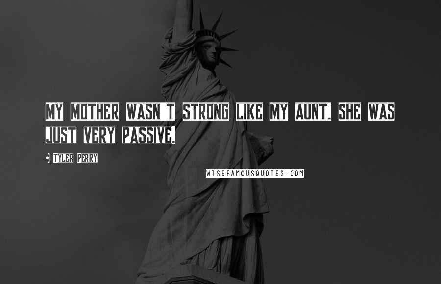 Tyler Perry Quotes: My mother wasn't strong like my aunt. She was just very passive.