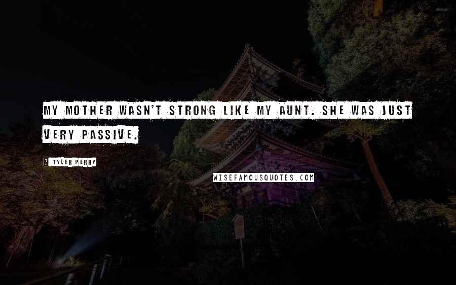 Tyler Perry Quotes: My mother wasn't strong like my aunt. She was just very passive.