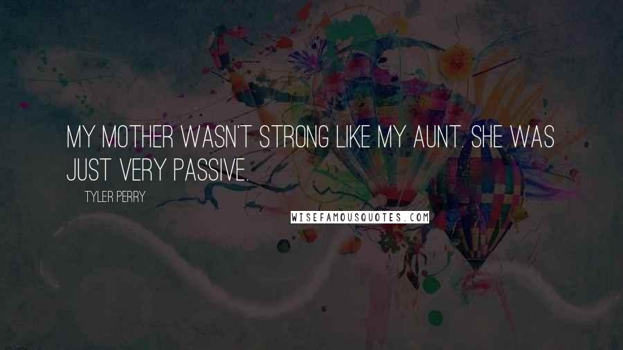 Tyler Perry Quotes: My mother wasn't strong like my aunt. She was just very passive.