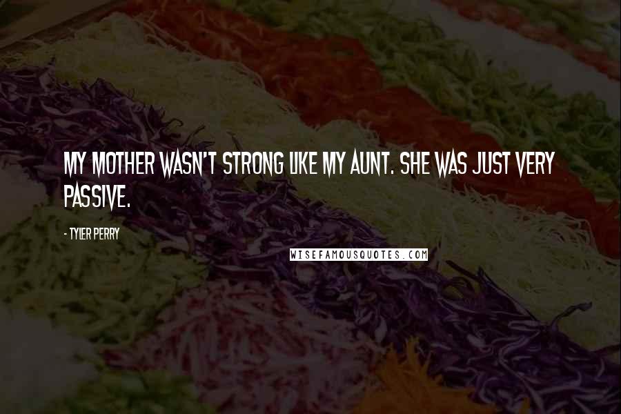 Tyler Perry Quotes: My mother wasn't strong like my aunt. She was just very passive.