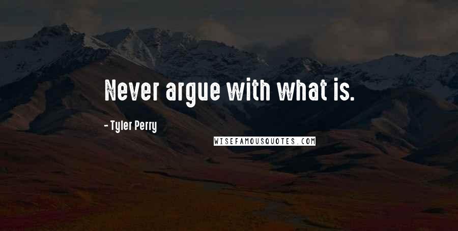 Tyler Perry Quotes: Never argue with what is.