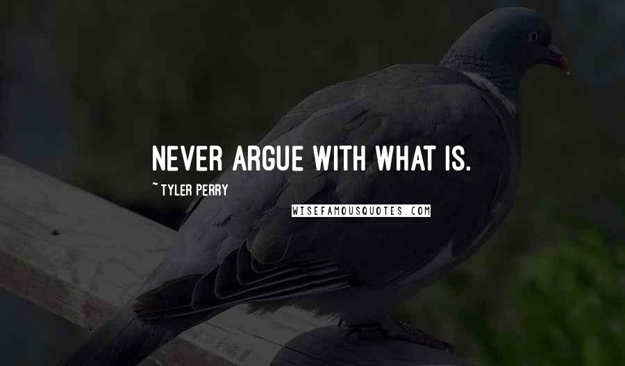 Tyler Perry Quotes: Never argue with what is.