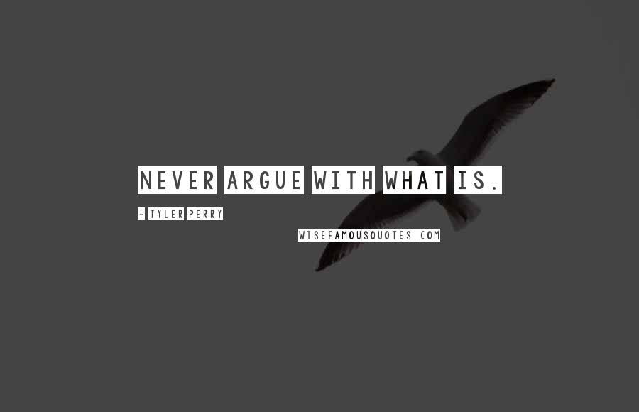 Tyler Perry Quotes: Never argue with what is.