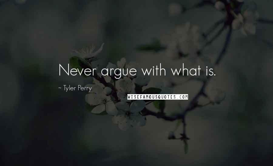 Tyler Perry Quotes: Never argue with what is.