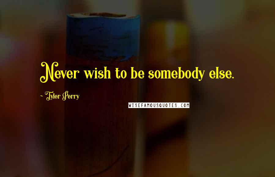 Tyler Perry Quotes: Never wish to be somebody else.